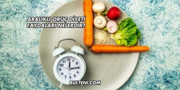 Aralıklı Oruç Diyeti Faydaları Nelerdir?