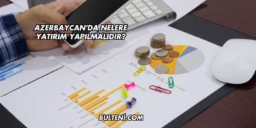 Azerbaycan'da Nelere Yatırım Yapılmalıdır?
