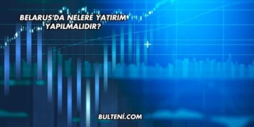 Belarus'da Nelere Yatırım Yapılmalıdır?