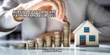Burkina Faso'da Nelere Yatırım Yapılabilir 2025