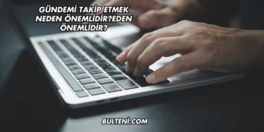 Gündemi Takip Etmek Neden Önemlidir?