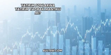 Yatırım Fonlarına Yatırım Yapmak Mantıklı mı?