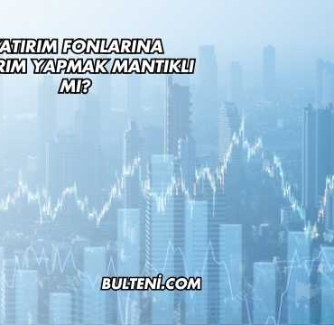 Yatırım Fonlarına Yatırım Yapmak Mantıklı mı?