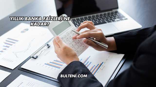 Yıllık Banka Faizleri Ne Kadar?