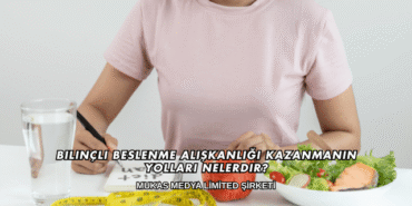 Bilinçli Beslenme Alışkanlığı Kazanmanın Yolları Nelerdir?