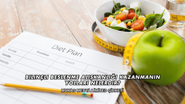 Bilinçli Beslenme Alışkanlığı Kazanmanın Yolları Nelerdir?