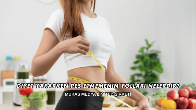 Diyet Yaparken Pes Etmemenin Yolları Nelerdir?