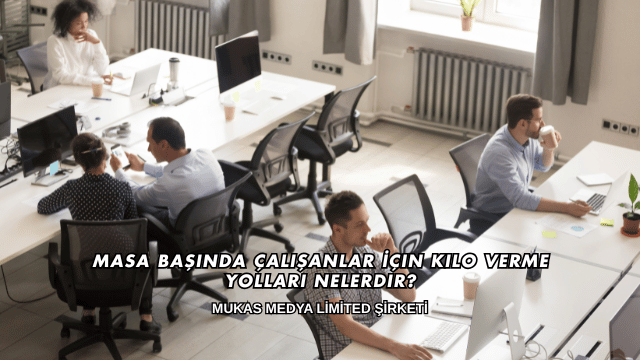 Masa Başında Çalışanlar İçin Kilo Verme Yolları Nelerdir?