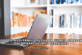 Google Bilgi Paneli Oluşturma Hizmeti Almadan Önce Dikkat Edilmesi Gerekenler