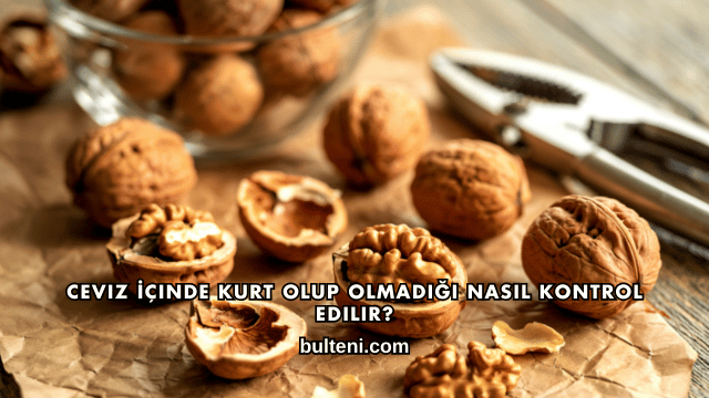 Ceviz İçinde Kurt Olup Olmadığı Nasıl Kontrol Edilir?