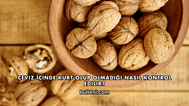 Ceviz İçinde Kurt Olup Olmadığı Nasıl Kontrol Edilir?