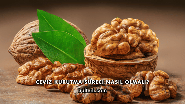 Ceviz Kurutma Süreci Nasıl Olmalı?