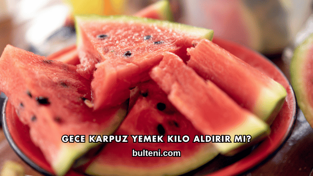 Gece Karpuz Yemek Kilo Aldırır mı?
