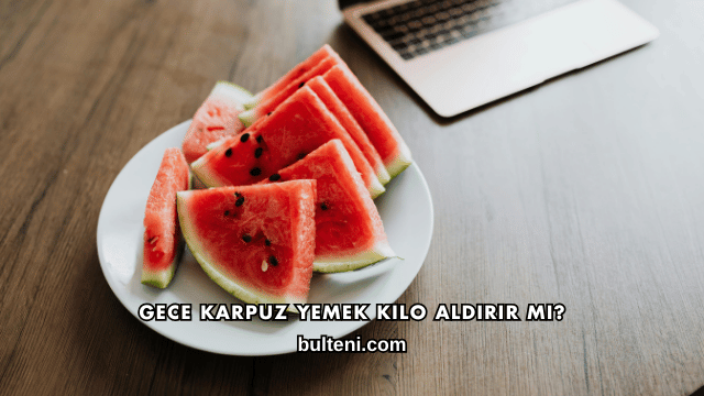 Gece Karpuz Yemek Kilo Aldırır mı?
