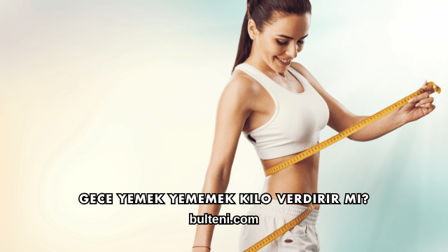 Gece Yemek Yememek Kilo Verdirir mi?